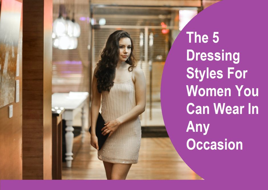 The 5 Dressing Styles For Women You Can Wear In Any Occasion